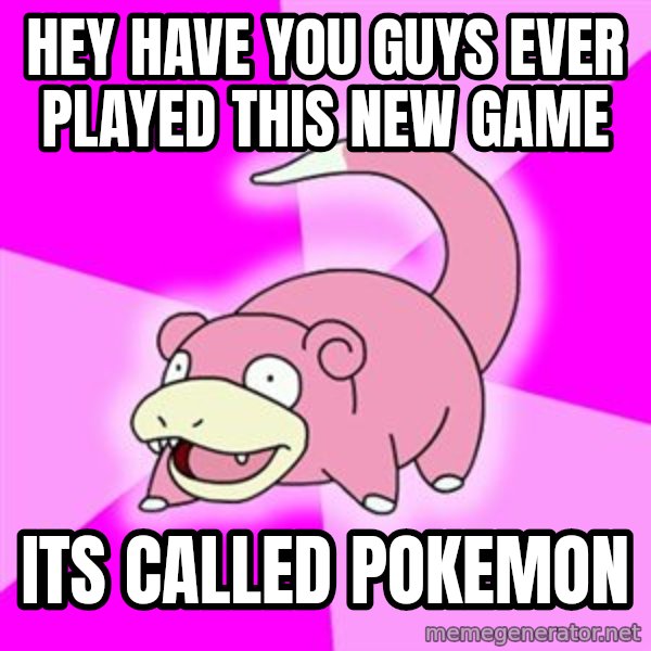 Slowpoke meme: hey have you guys ever played this new game / its called pokemon