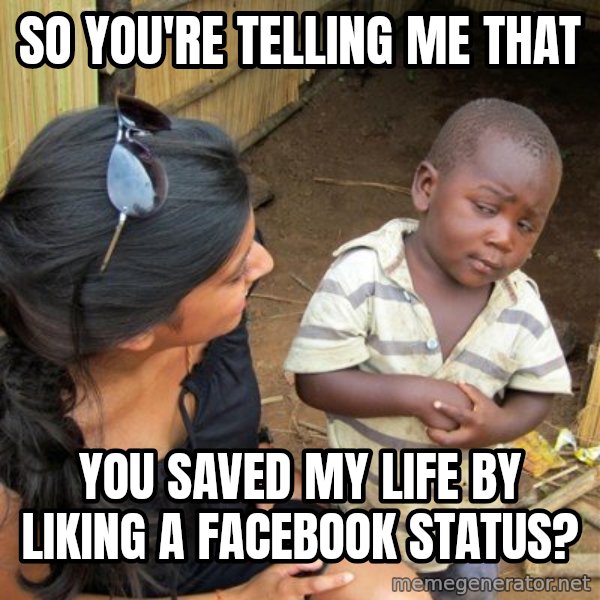 Skeptical 3rd World Kid meme: so you're telling me that / you saved my life by liking a facebook status?