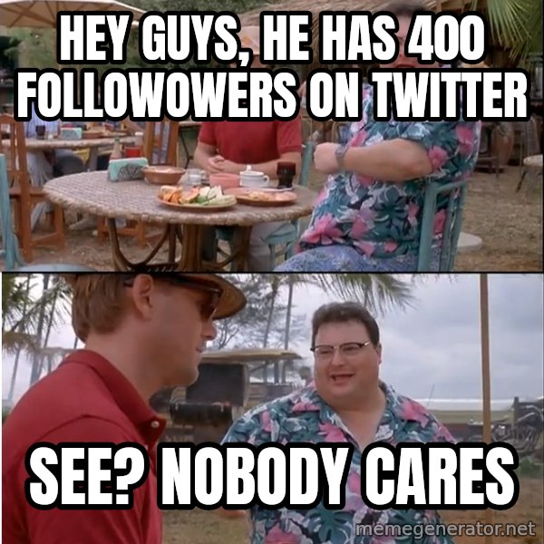 See? Nobody Cares meme: Hey guys, He has 400 followowers on twitter / see? nobody cares