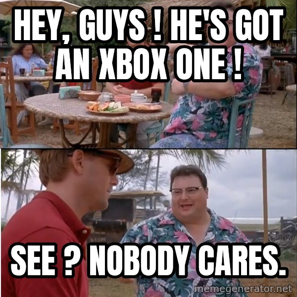 See? Nobody Cares meme: hey, guys ! he's got an xbox one ! / see ? Nobody cares.