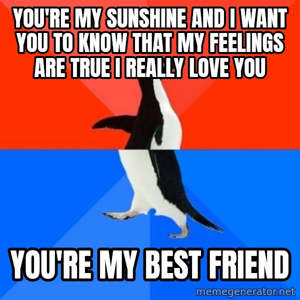 Socially Awesome Awkward Penguin meme: You're my sunshine And I want you to know That my feelings are true I really love you / You're my best friend
