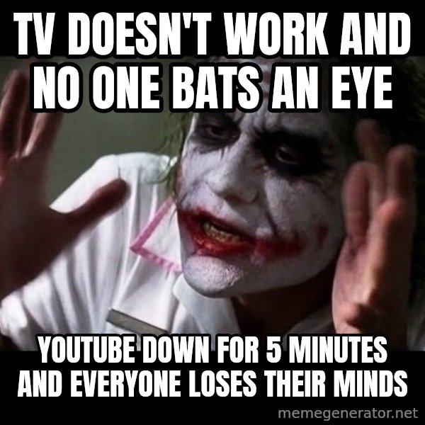 joker mind loss meme: tv doesn't work and no one bats an eye / youtube down for 5 minutes and everyone loses their minds