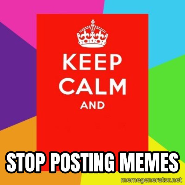 Keep calm and meme: stop posting memes