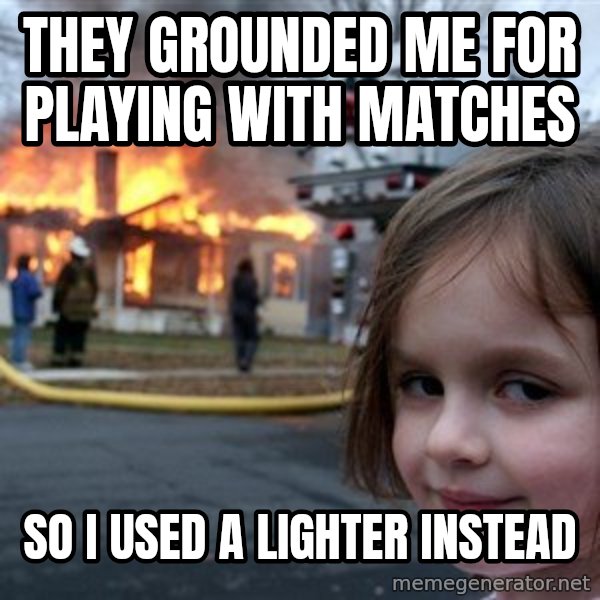 Disaster Girl meme: they grounded me for playing with matches / so i used a lighter instead