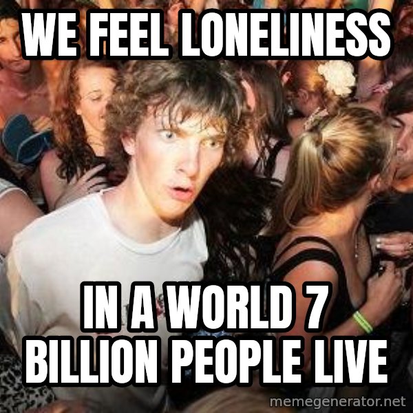 Sudden Realization Ralph meme: we feel lonelıness / ın a world 7 bıllıon people lıve