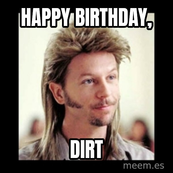 Joe Dirt meme: Happy Birthday, / Dirt