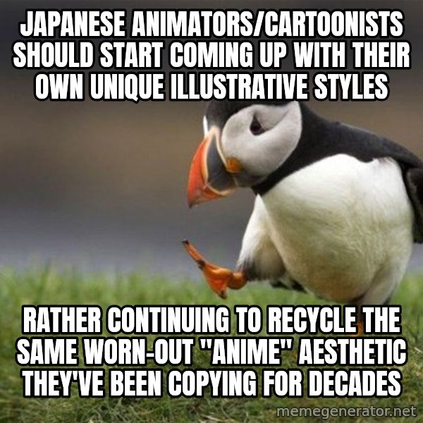 Unpopular Opinion Puffin meme: japanese animators/cartoonists should start coming up with their own unique illustrative styles / rather continuing to recycle the same worn-out "Anime" aesthetic they've been copying for decades