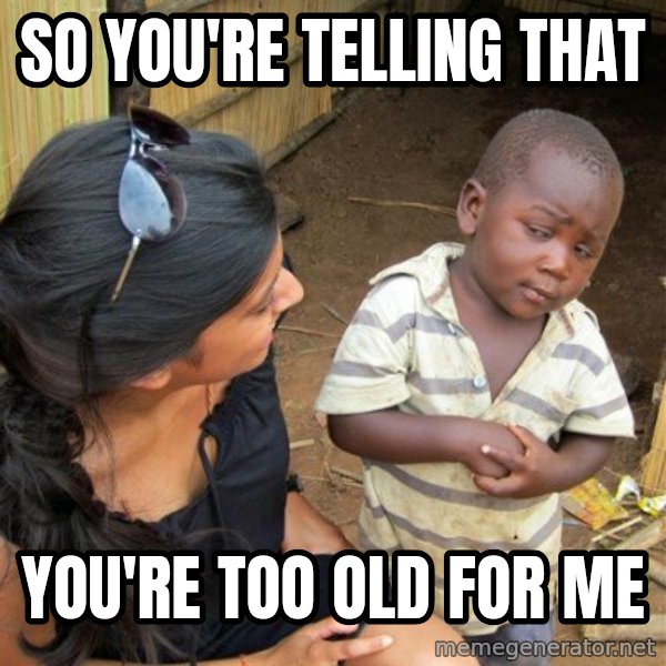 skeptical black kid meme: so you're telling that / you're too old for me
