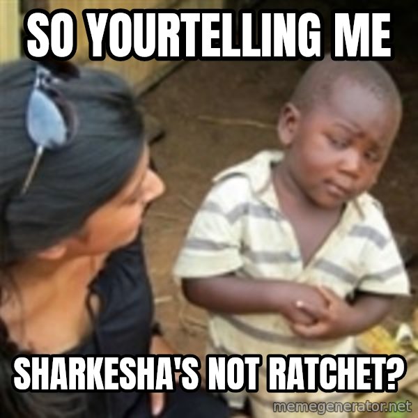 Skeptical african kid  meme: so yourtelling me / sharkesha's not ratchet?