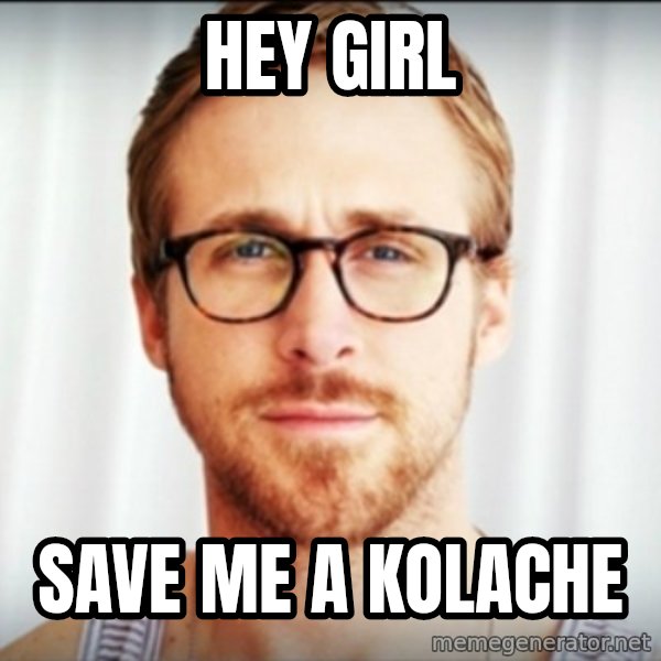 Ryan Gosling Hey Girl 3 meme: HEY GIRL / SAVE ME A KOLACHE