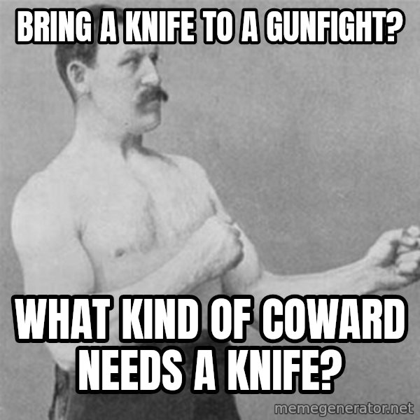 overly manlyman meme: bring a knife to a gunfight? / what kind of coward needs a knife?