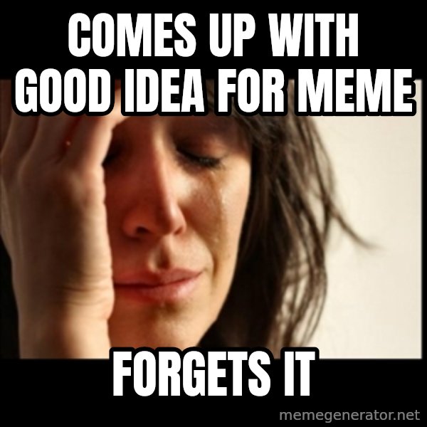 First World Problems meme: Comes up with good idea for meme / Forgets it
