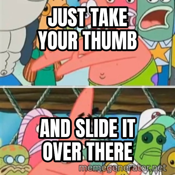 Patrick Star Move meme: JUST TAKE YOUR THUMB / AND SLIDE IT OVER THERE