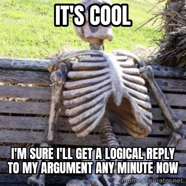 Waiting Skeleton meme: It's Cool / I'm sure I'll get a logical reply to my argument any minute now
