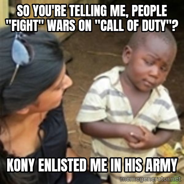 Skeptical african kid  meme: So you're telling me, people "fight" wars on "Call of duty"? / Kony enlisted me in his army