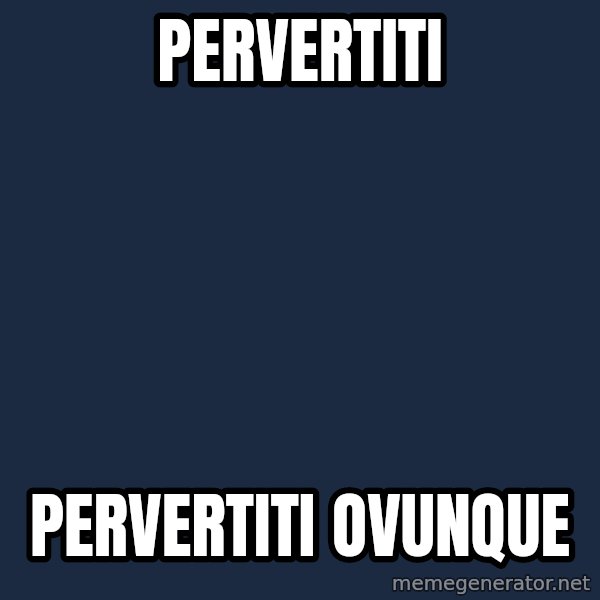 X, X Everywhere  meme: pervertiti / pervertiti ovunque