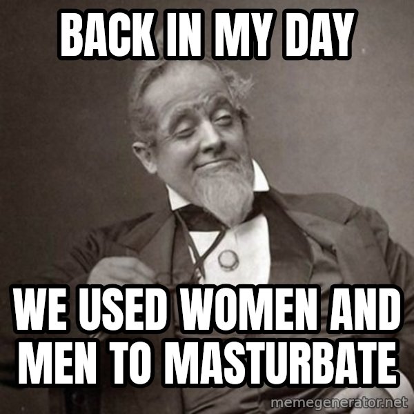 1889 [10] guy meme: back in my day / we used women and men to masturbate