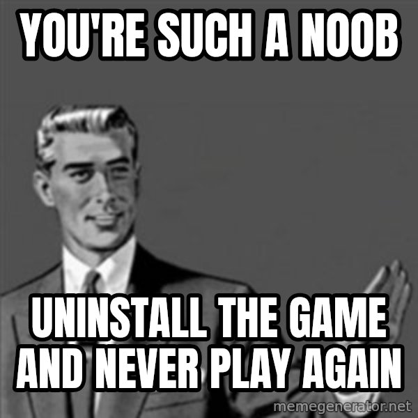Correction Guy meme: You're such a noob / Uninstall the game and never play again