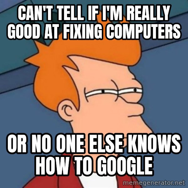 Not sure if troll meme: can't tell if i'm really good at fixing computers / or no one else knows how to google
