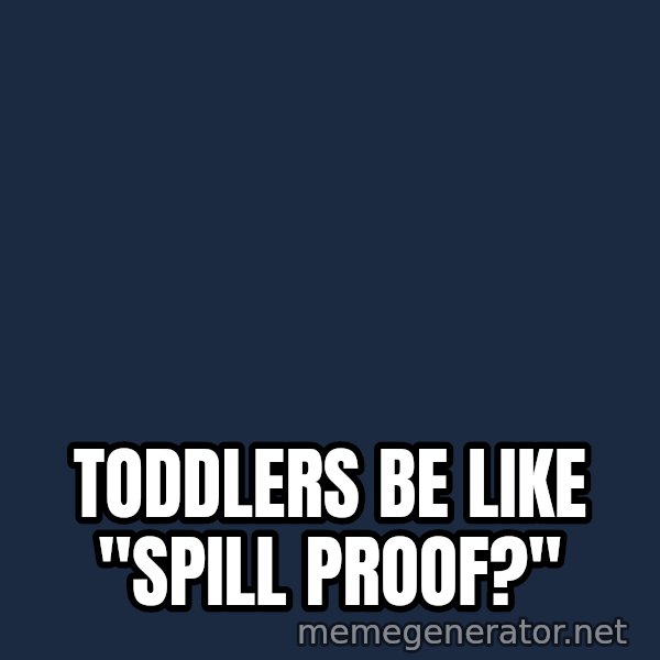 Marching Spartans meme: Toddlers be like "spill proof?"