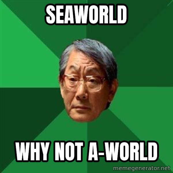 High Expectations Asian Father meme: Seaworld / Why not A-World