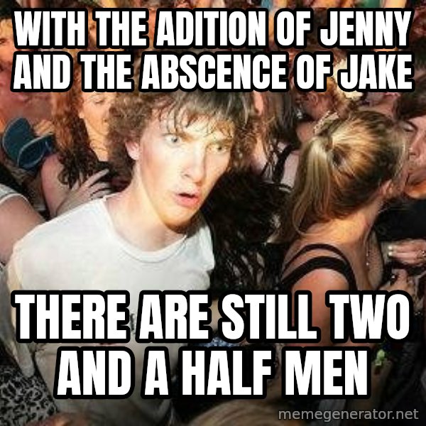 -Sudden Clarity Clarence meme: with the adition of jenny and the abscence of jake / there are still two and a half men