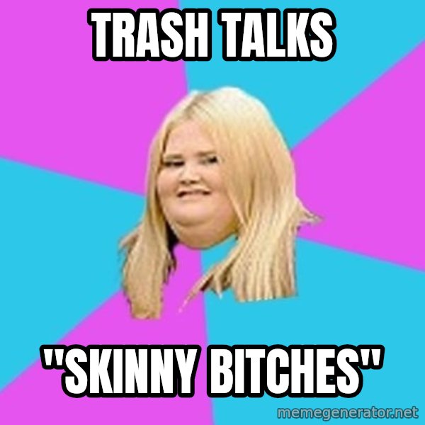 Fat Girl meme: trash talks / "skinny Bitches"