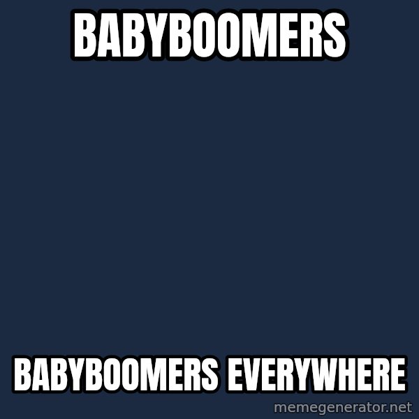 X, X Everywhere  meme: BABYBOOMERS / BABYBOOMERS EVERYWHERE