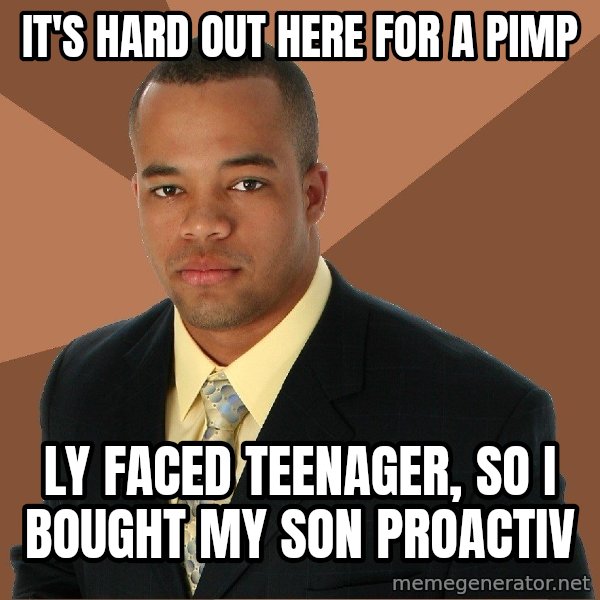Successful Black Man meme: It's hard out here for a pimp / Ly faced teenager, so i bought my Son proactiv
