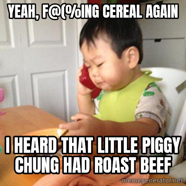 No Bullshit Business Baby meme: yeah, F@(%ing cereal again / i heard that little piggy chung had roast beef