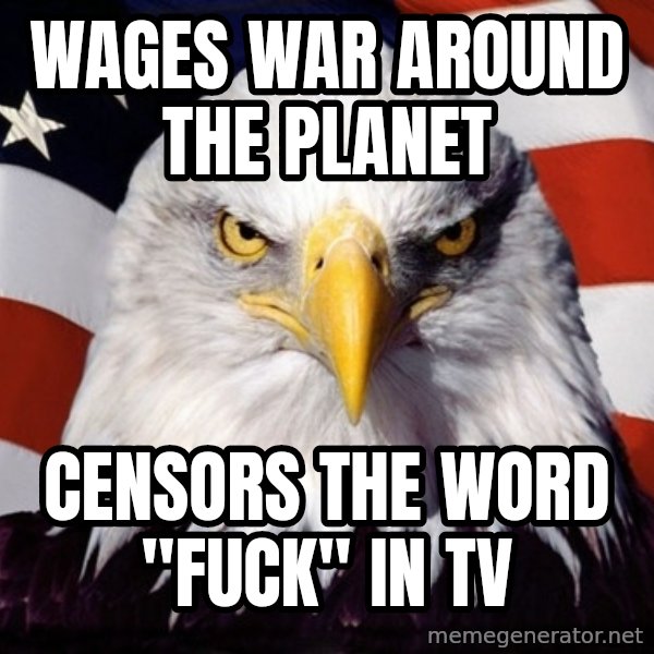 American Pride Eagle meme: wages war around the planet / censors the word "Fuck" in TV