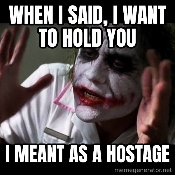 joker mind loss meme: When I said, I want to hold you / I meant as a hostage