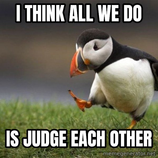 Unpopular Opinion Puffin meme: I think all we do / is judge each other