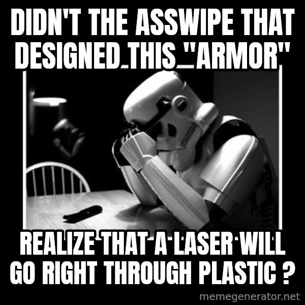 Sad Trooper meme: didn't the asswipe that designed this "armor" / REALIZE that a laser will go right through plastic ?