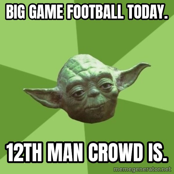 Advice Yoda Gives meme: Big game football today. / 12th man crowd is.