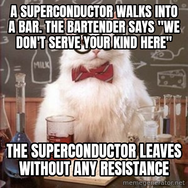 Chemistry Cat meme: A superconductor walks into a bar. the bartender says "we don't serve your kind here" / the superconductor leaves without any resistance