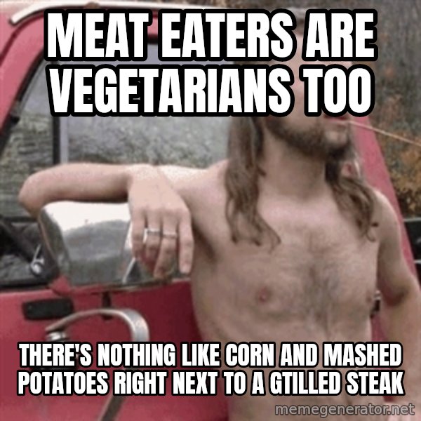 Almost Politically Correct Redneck meme: meat eaters are vegetarians too / there's nothing like corn and mashed potatoes right next to a gtilled steak