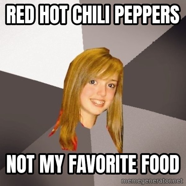 Musically Oblivious 8th Grader meme: Red hot chili peppers / Not my favorite food