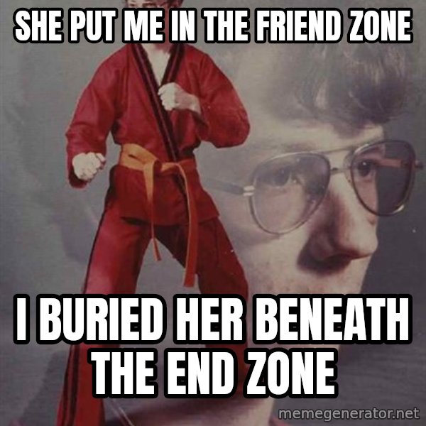 PTSD Karate Kyle meme: she put me in the friend  zone / i buried her beneath the end zone