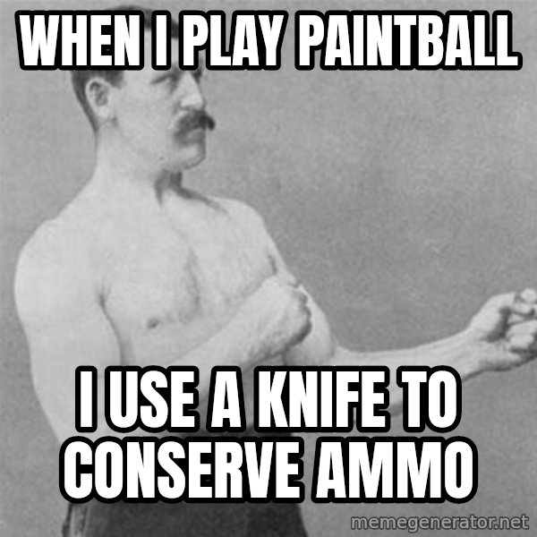 overly manlyman meme: When i play paintball / i use a knife to conserve ammo