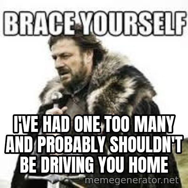 meme Brace yourself meme: i've had one too many and probably shouldn't be driving you home
