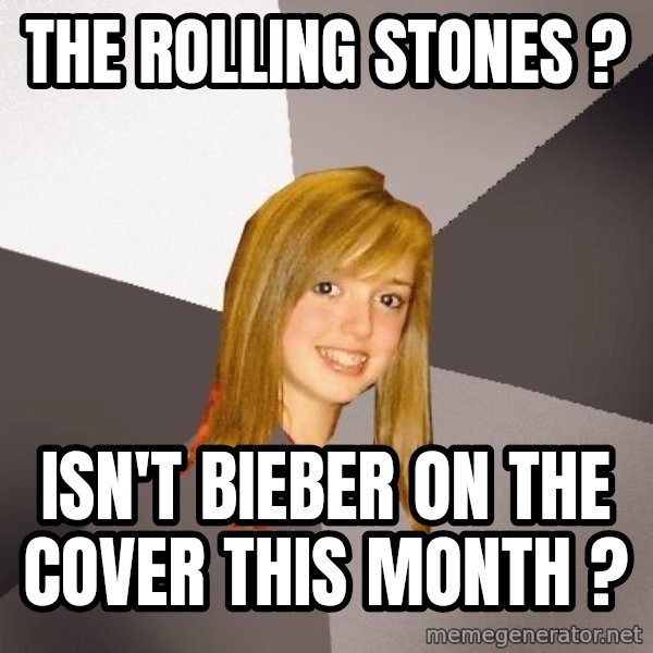 Musically Oblivious 8th Grader meme: the rolling stones ? / isn't bieber on the cover this month ?