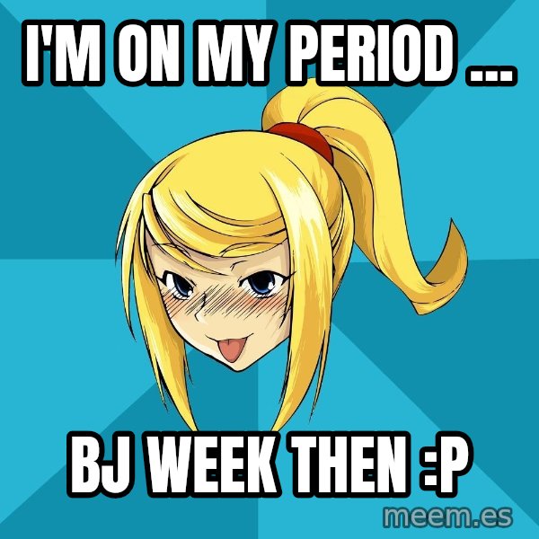 Horny Samus meme: I'm on my period ... / Bj week then :p