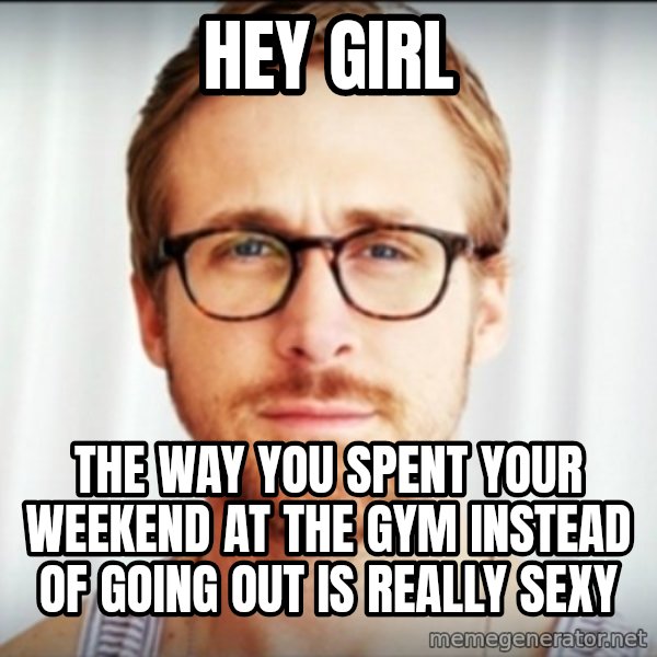 Ryan Gosling Hey Girl 3 meme: hey girl / the way you spent your weekend at the gym instead of going out is really sexy