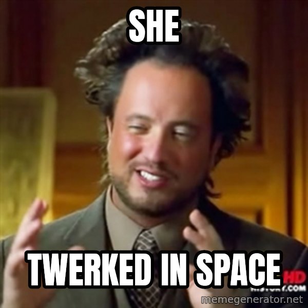 ancient alien guy meme: She / twerked in space
