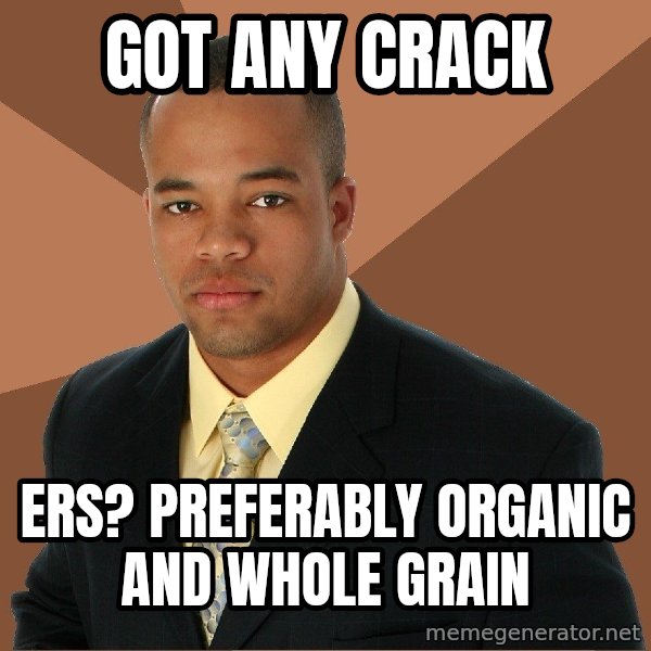 Successful Black Man meme: got any crack / ers?  preferably organic and whole grain