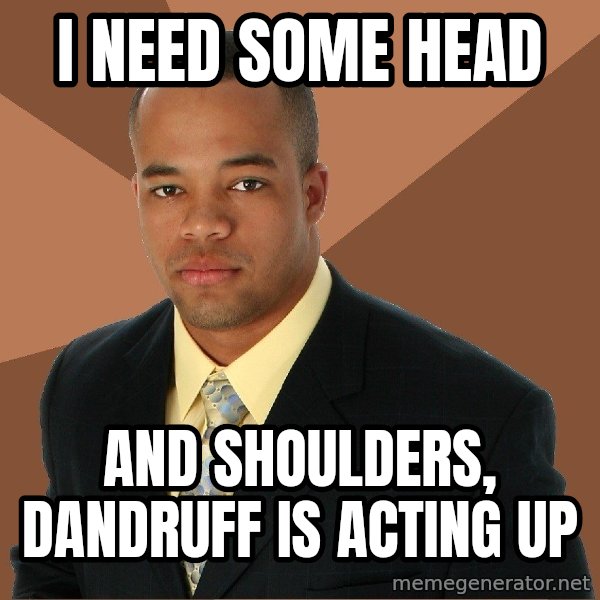 Successful Black Man meme: i need some head / and shoulders, dandruff is acting up
