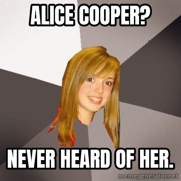 Musically Oblivious 8th Grader meme: alice cooper? / never heard of her.