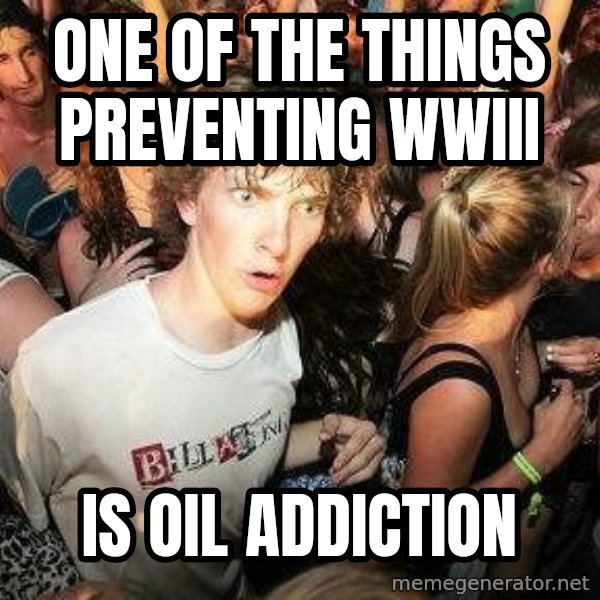 -Sudden Clarity Clarence meme: one of the things preventing wwiii / is oil addiction