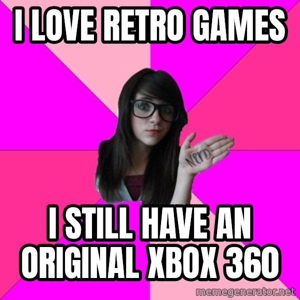Idiot Nerd Girl meme: i love retro games / i still have an original xbox 360